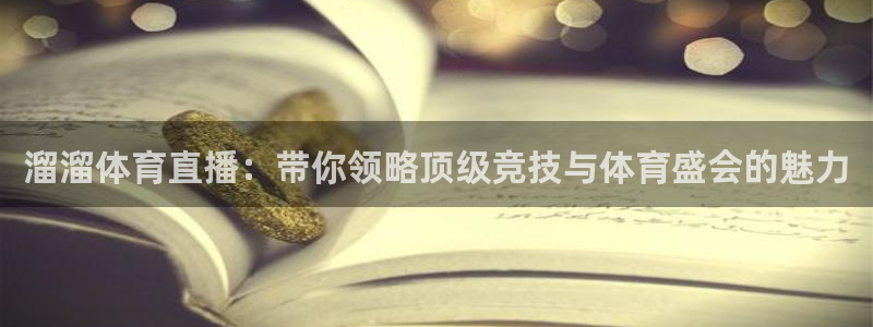 球友体育直播：溜溜体育直播：带你领略顶级竞技与体育盛会的魅力