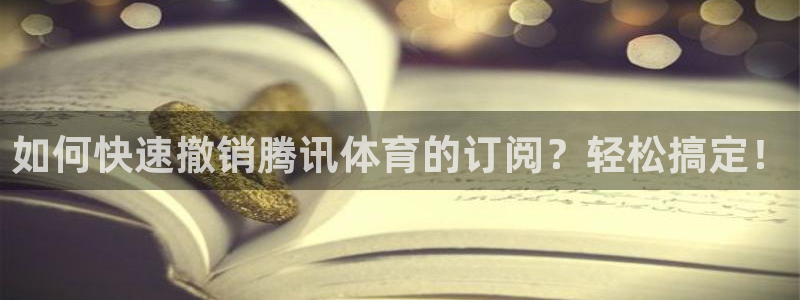 qy体育球友会：如何快速撤销腾讯体育的订阅？轻松搞定！