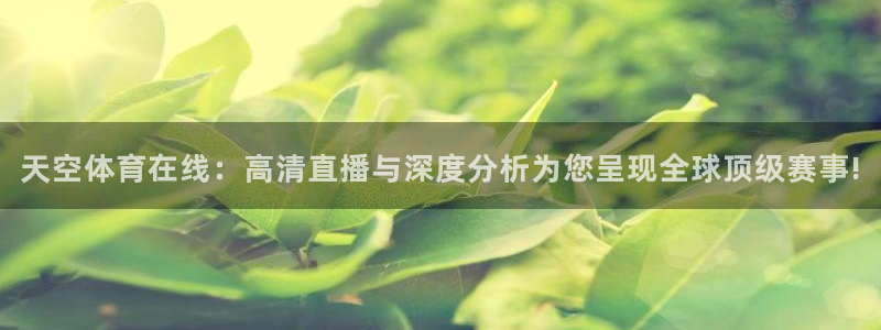 球友直播app：天空体育在线：高清直播与深度分析为您呈现全球顶级赛事!