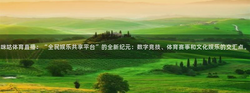球友直播下载：咪咕体育直播：“全民娱乐共享平台”的全新纪元：数字竞技、体育赛事和文化娱乐的交汇点。