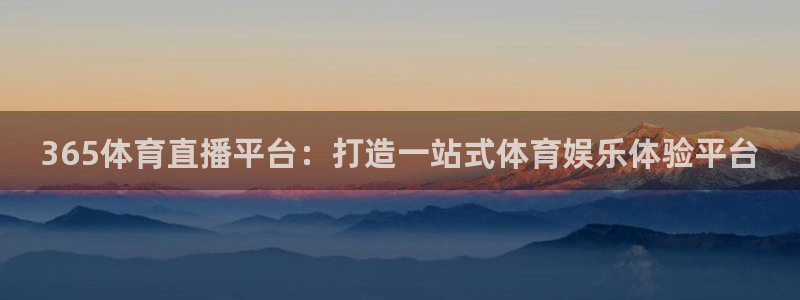 球友体育下载：365体育直播平台：打造一站式体育娱乐体验平台