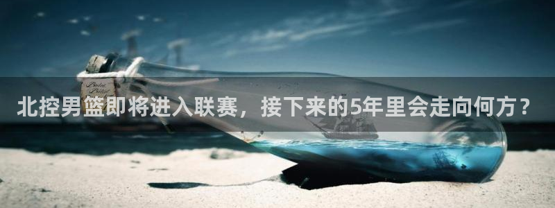 球友直播在线：北控男篮即将进入联赛，接下来的5年里会走向何方？