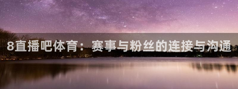 球友体育免费下载：8直播吧体育：赛事与粉丝的连接与沟通