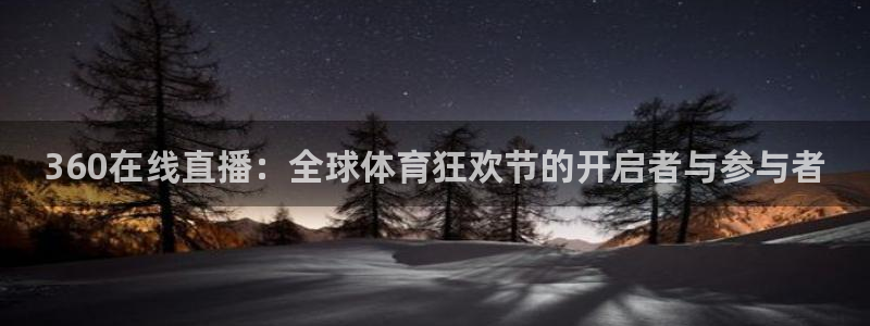 球友体育app免费看球：360在线直播：全球体育狂欢节的开启者与参与者