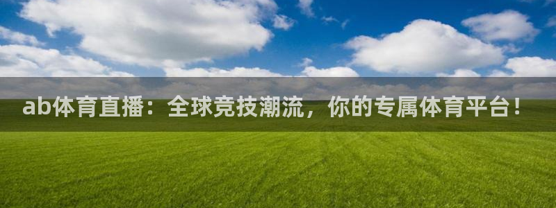 qy体育球友会：ab体育直播：全球竞技潮流，你的专属体育平台！